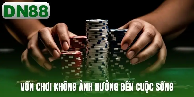 Vốn chơi không ảnh hưởng đến cuộc sống